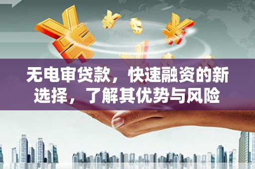 榕城无电审贷款，快速融资的新选择，了解其优势与风险