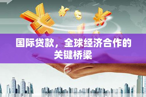 榕城国际贷款，全球经济合作的关键桥梁