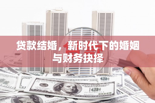 榕城贷款结婚，新时代下的婚姻与财务抉择