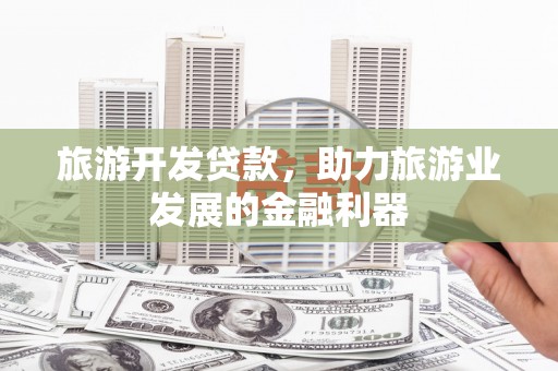 榕城旅游开发贷款，助力旅游业发展的金融利器