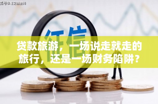 榕城贷款旅游，一场说走就走的旅行，还是一场财务陷阱？