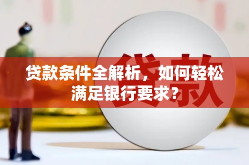 榕城贷款条件全解析，如何轻松满足银行要求？