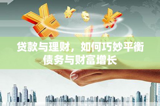 榕城贷款与理财，如何巧妙平衡债务与财富增长