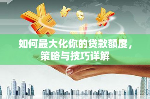 榕城如何最大化你的贷款额度，策略与技巧详解