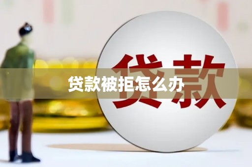 榕城贷款被拒怎么办