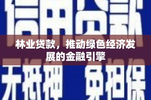 榕城林业贷款，推动绿色经济发展的金融引擎