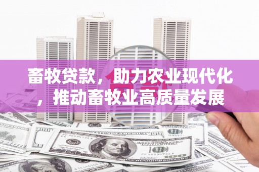 榕城畜牧贷款，助力农业现代化，推动畜牧业高质量发展
