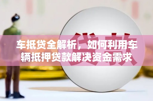 榕城车抵贷全解析，如何利用车辆抵押贷款解决资金需求