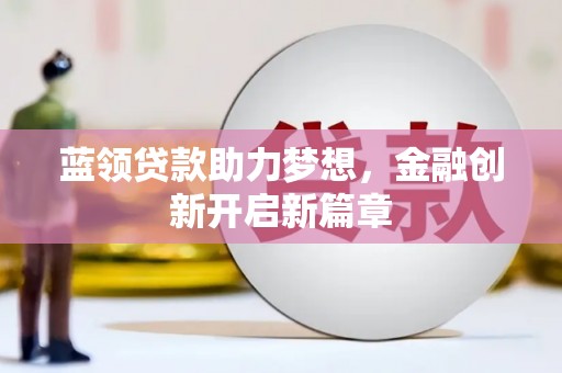 榕城蓝领贷款助力梦想，金融创新开启新篇章