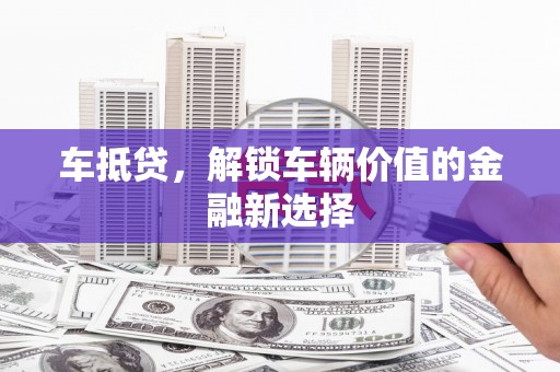 榕城车抵贷，解锁车辆价值的金融新选择