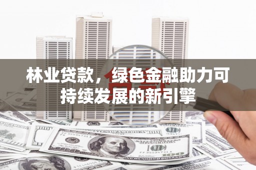 榕城林业贷款，绿色金融助力可持续发展的新引擎
