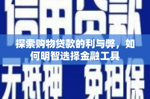 榕城探索购物贷款的利与弊，如何明智选择金融工具