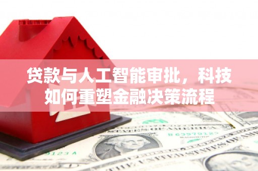 榕城贷款与人工智能审批，科技如何重塑金融决策流程
