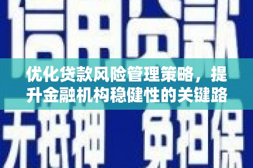 榕城优化贷款风险管理策略，提升金融机构稳健性的关键路径