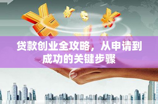榕城贷款创业全攻略，从申请到成功的关键步骤