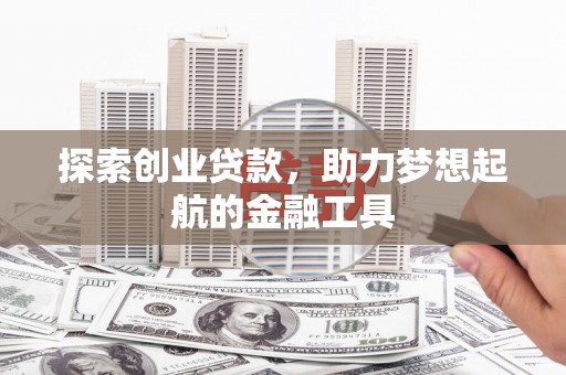 榕城探索创业贷款，助力梦想起航的金融工具