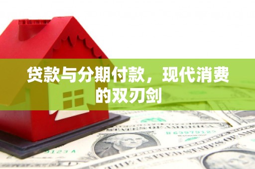 榕城贷款与分期付款，现代消费的双刃剑
