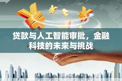 榕城贷款与人工智能审批，金融科技的未来与挑战