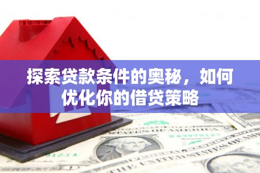 榕城探索贷款条件的奥秘，如何优化你的借贷策略