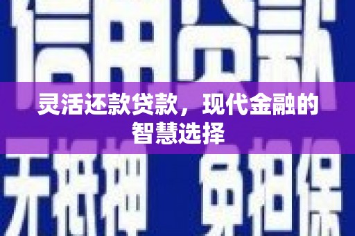 榕城灵活还款贷款，现代金融的智慧选择