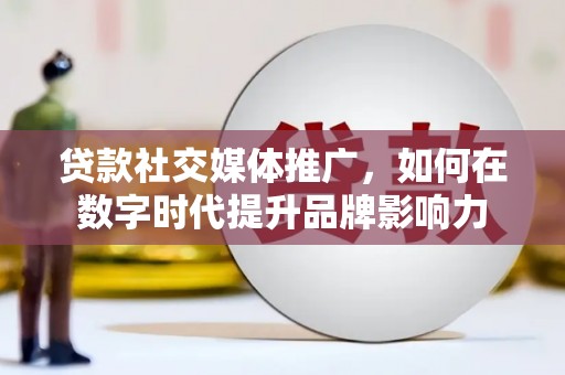 榕城贷款社交媒体推广，如何在数字时代提升品牌影响力