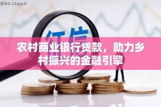 榕城农村商业银行贷款，助力乡村振兴的金融引擎