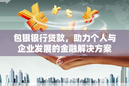 榕城包银银行贷款，助力个人与企业发展的金融解决方案