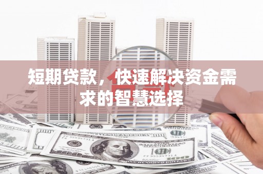 榕城短期贷款，快速解决资金需求的智慧选择