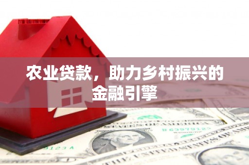 榕城农业贷款，助力乡村振兴的金融引擎