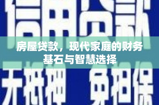 榕城房屋贷款，现代家庭的财务基石与智慧选择