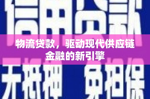 榕城物流贷款，驱动现代供应链金融的新引擎