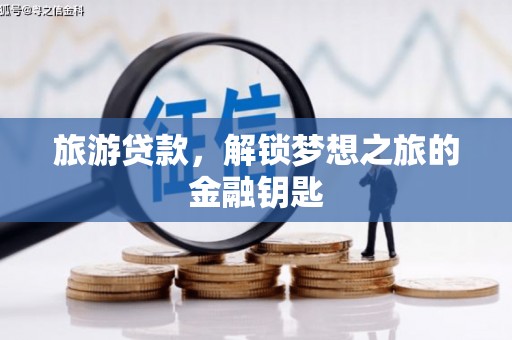 榕城旅游贷款，解锁梦想之旅的金融钥匙
