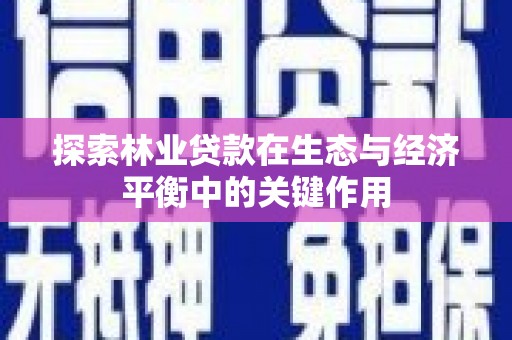 榕城探索林业贷款在生态与经济平衡中的关键作用