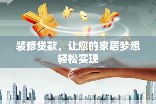 榕城装修贷款，让您的家居梦想轻松实现