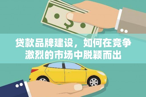 榕城贷款品牌建设，如何在竞争激烈的市场中脱颖而出
