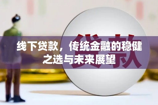 榕城线下贷款，传统金融的稳健之选与未来展望