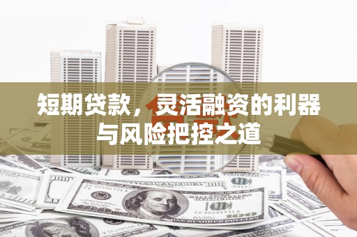 榕城短期贷款，灵活融资的利器与风险把控之道