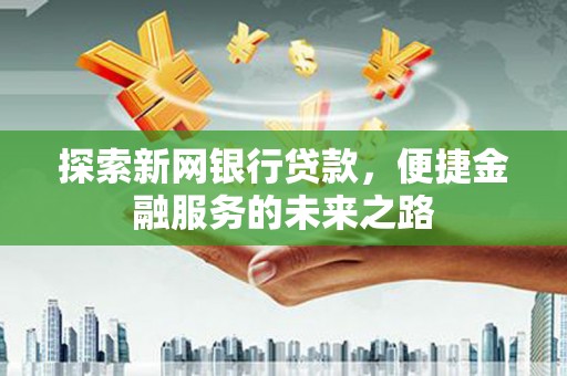榕城探索新网银行贷款，便捷金融服务的未来之路