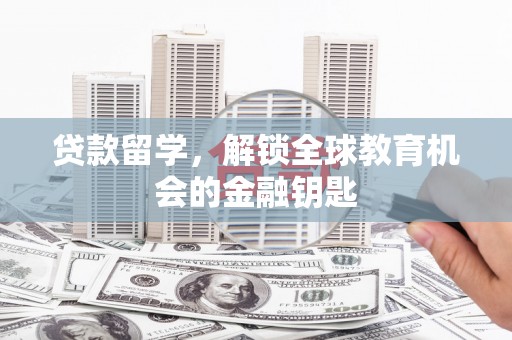 榕城贷款留学，解锁全球教育机会的金融钥匙