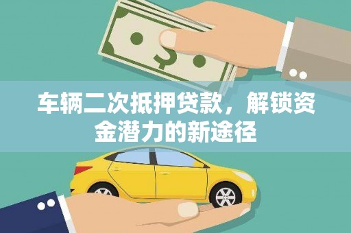 榕城车辆二次抵押贷款，解锁资金潜力的新途径