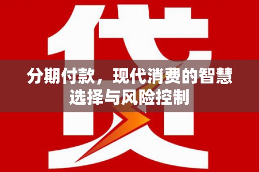 榕城分期付款，现代消费的智慧选择与风险控制