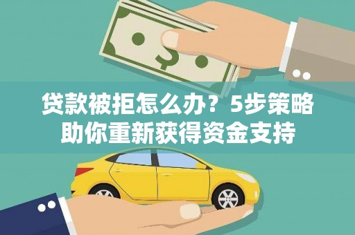 榕城贷款被拒怎么办？5步策略助你重新获得资金支持