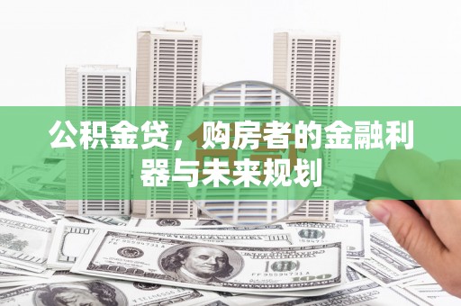 榕城公积金贷，购房者的金融利器与未来规划