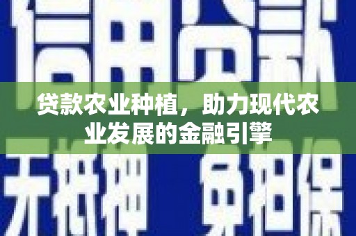 榕城贷款农业种植，助力现代农业发展的金融引擎
