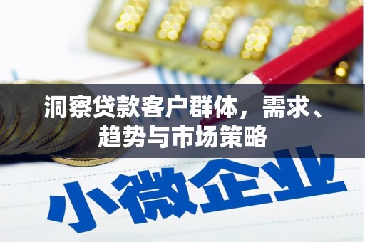 榕城洞察贷款客户群体，需求、趋势与市场策略