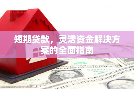 榕城短期贷款，灵活资金解决方案的全面指南