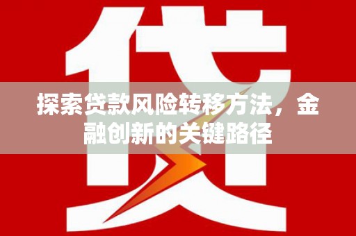 榕城探索贷款风险转移方法，金融创新的关键路径