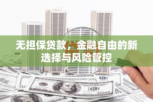 榕城无担保贷款，金融自由的新选择与风险管控