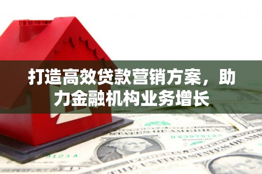榕城打造高效贷款营销方案，助力金融机构业务增长
