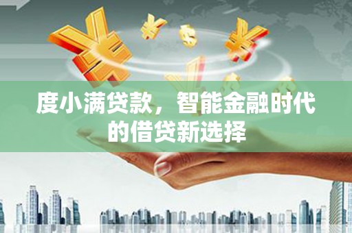 榕城度小满贷款，智能金融时代的借贷新选择